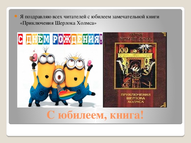 Я поздравляю всех читателей с юбилеем замечательной книги «Приключения Шерлока Холмса»