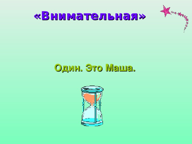 «Внимательная»  Один. Это Маша.