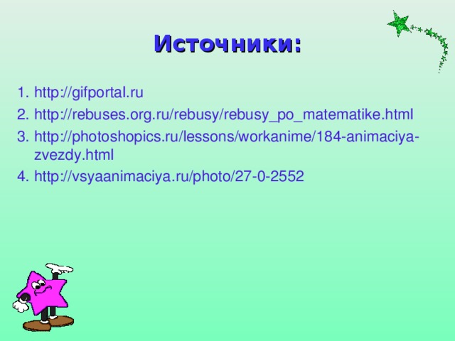 Источники: 1. http://gifportal.ru 2. http://rebuses.org.ru/rebusy/rebusy_po_matematike.html 3. http://photoshopics.ru/lessons/workanime/184-animaciya-zvezdy.html 4. http://vsyaanimaciya.ru/photo/27-0-2552