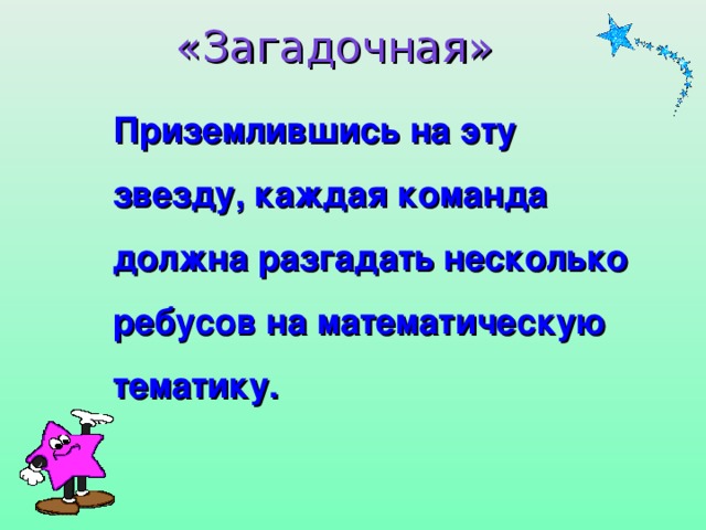 «Загадочная»  Приземлившись на эту звезду, каждая команда должна разгадать несколько ребусов на математическую тематику.