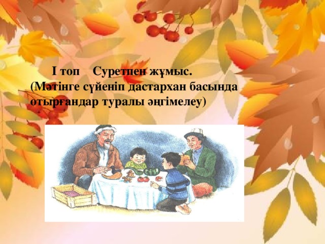 І топ Суретпен жұмыс. (Мәтінге сүйеніп дастархан басында отырғандар туралы әңгімелеу)