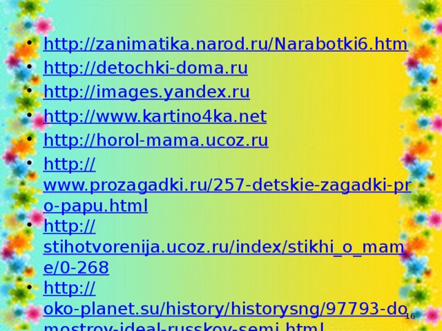 http://zanimatika.narod.ru/Narabotki6.htm http :// detochki-doma.ru http://images.yandex.ru http://www.kartino4ka.net http:// horol-mama.ucoz.ru http:// www.prozagadki.ru/257-detskie-zagadki-pro-papu.html http:// stihotvorenija.ucoz.ru/index/stikhi_o_mame/0-268 http:// oko-planet.su/history/historysng/97793-domostroy-ideal-russkoy-semi.html