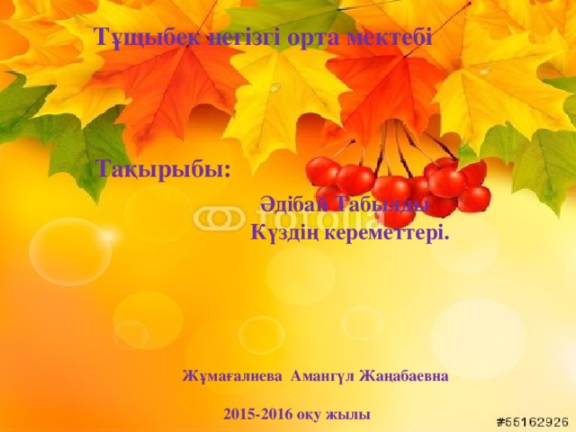 Тұщыбек негізгі орта мектебі   Тақырыбы:  Әдібай Табылды  Күздің кереметтері.  Жұмағалиева Амангүл Жаңабаевна   2015-2016 оқу жылы