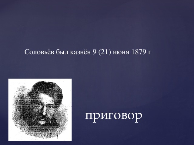 Соловьёв был казнён 9 (21) июня 1879 г приговор