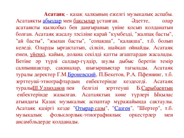 Асатаяқ  - қазақ халқының ежелгі музыкалық аспабы. Асатаяқты  абыздар  мен  бақсылар  ұстанған. Әдетте, олар асатаяқты қылқобыз бен даңғыраның үніне қосып қолданатын болған. Асатаяқ жасалу тәсіліне қарай 