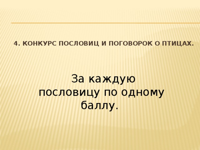 4. Конкурс пословиц и поговорок о птицах.    За каждую пословицу по одному баллу.