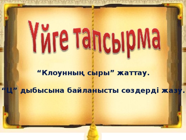 “ Клоунның сыры” жаттау.  “ Ц” дыбысына байланысты сөздерді жазу.