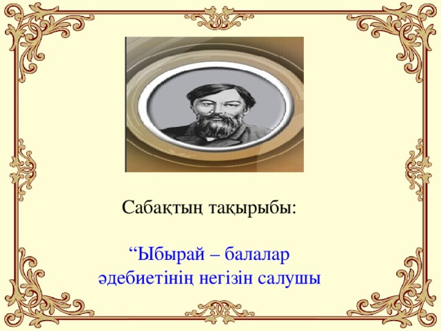 Сабақтың тақырыбы: “ Ыбырай – балалар әдебиетінің негізін салушы