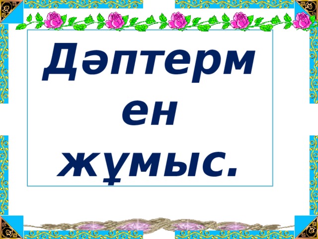 Дәптермен жұмыс.