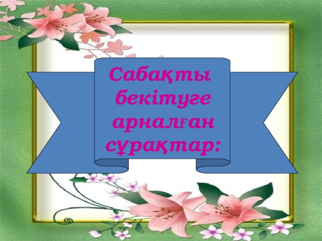 Сабақты бекітуге  арналған сұрақтар: