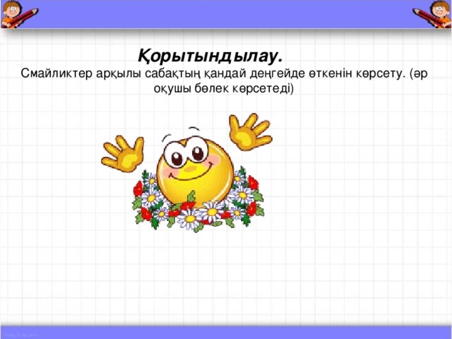Қорытындылау.  Смайликтер ар қылы сабақтың қандай деңгейде өткенін көрсету. (әр оқушы бөлек көрсетеді)