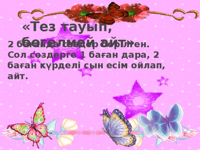 «Тез тауып, бөгелмей айт» 2 бағанда сөздер берілген. Сол сөздерге 1 баған дара, 2 баған күрделі сын есім ойлап, айт.