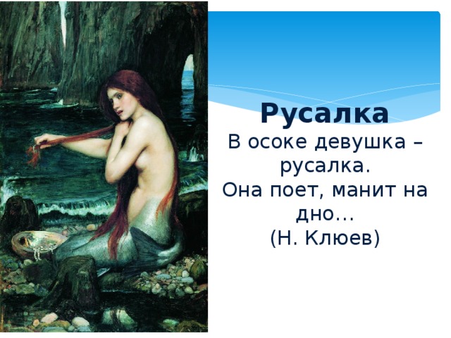 Русалка  В осоке девушка – русалка.  Она поет, манит на дно…  (Н. Клюев)