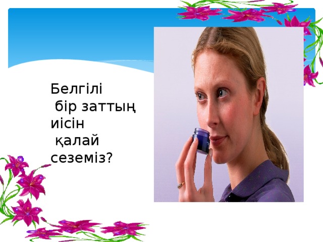 Белгілі  бір заттың иісін  қалай сеземіз?