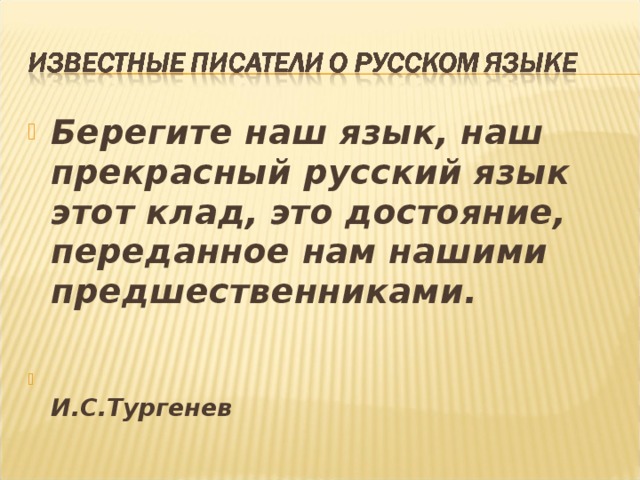 Берегите наш язык, наш прекрасный русский язык этот клад, это достояние, переданное нам нашими предшественниками.   И.С.Тургенев
