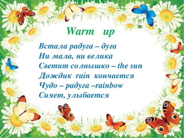 Warm up Встала радуга – дуга Ни мала, ни велика Светит солнышко – the sun Дождик rain кончается Чудо – радуга –rainbow Сияет, улыбается