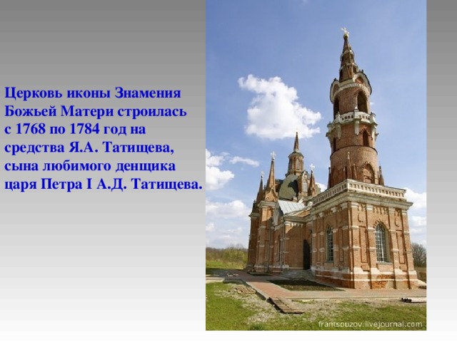 Церковь иконы Знамения Божьей Матери строилась с 1768 по 1784 год на средства Я.А. Татищева, сына любимого денщика царя Петра I А.Д. Татищева.  