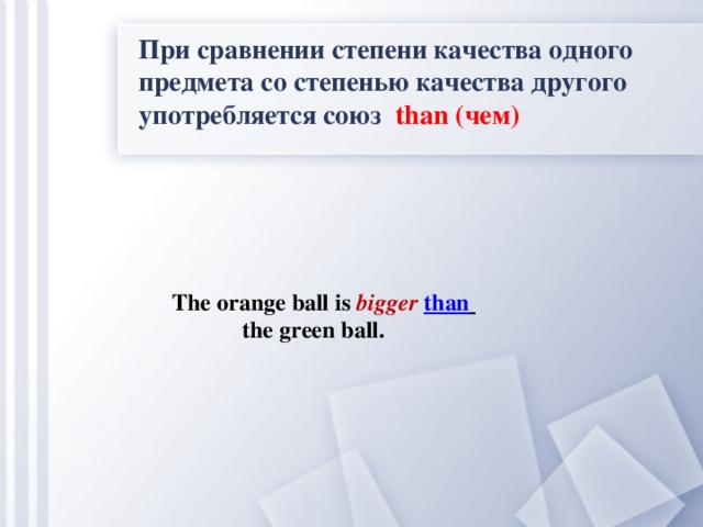 При сравнении степени качества одного предмета со степенью качества другого употребляется союз than (чем) The orange ball is bigger than   the green ball.