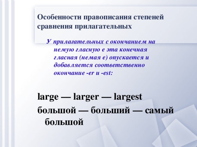 Особенности правописания степеней сравнения прилагательных У прилагательных с окончанием на немую гласную e эта конечная гласная (немая e) опускается и добавляется соответственно окончание -er и -est: large — larger — largest большой — больший — самый большой