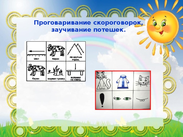 Проговаривание скороговорок,  заучивание потешек.