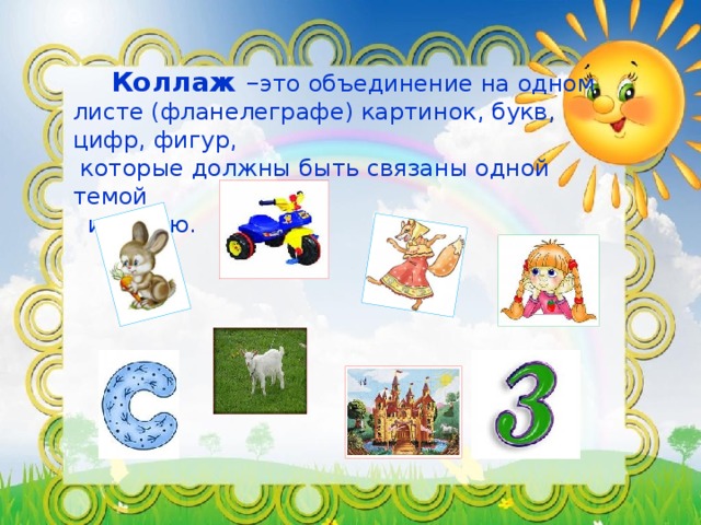 Коллаж – это объединение на одном листе (фланелеграфе) картинок, букв, цифр, фигур,  которые должны быть связаны одной темой  и целью.