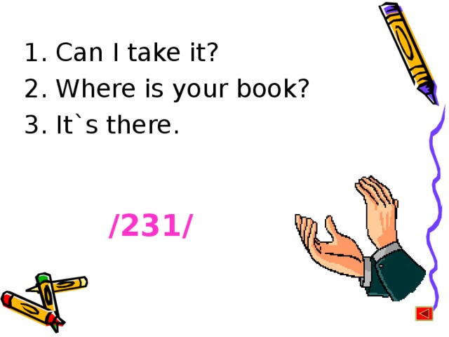1. Can I take it? 2. Where is your book? 3. It`s there.   /231/