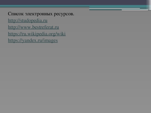 Список электронных ресурсов. http://studopedia.ru http://www.bestreferat.ru https://ru.wikipedia.org/wiki https://yandex.ru/images