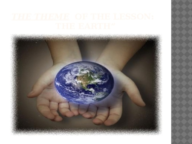 The theme of the lesson:  The Earth”