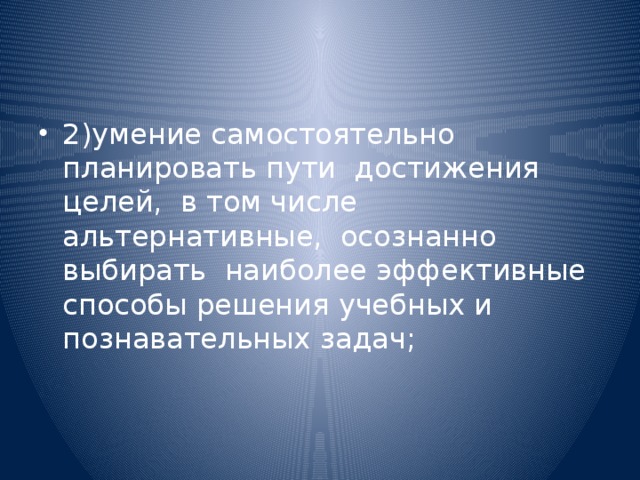 2)умение самостоятельно планировать пути  достижения целей,  в том числе альтернативные,  осознанно выбирать  наиболее эффективные способы решения учебных и познавательных задач;