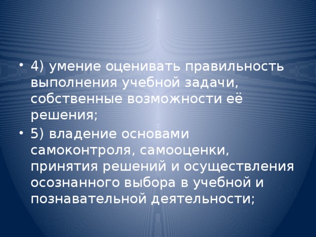 4) умение оценивать правильность выполнения учебной задачи,  собственные возможности её решения; 5) владение основами самоконтроля, самооценки, принятия решений и осуществления осознанного выбора в учебной и познавательной деятельности;