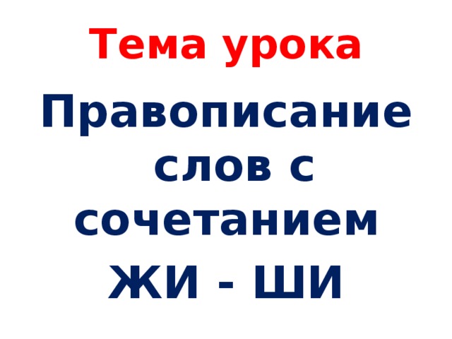 Тема урока Правописание слов с сочетанием ЖИ - ШИ