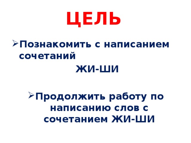 ЦЕЛЬ  Познакомить с написанием сочетаний  ЖИ-ШИ