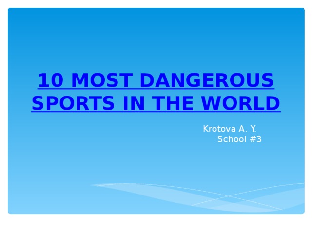 10 MOST DANGEROUS SPORTS IN THE WORLD Krotova A. Y. School #3
