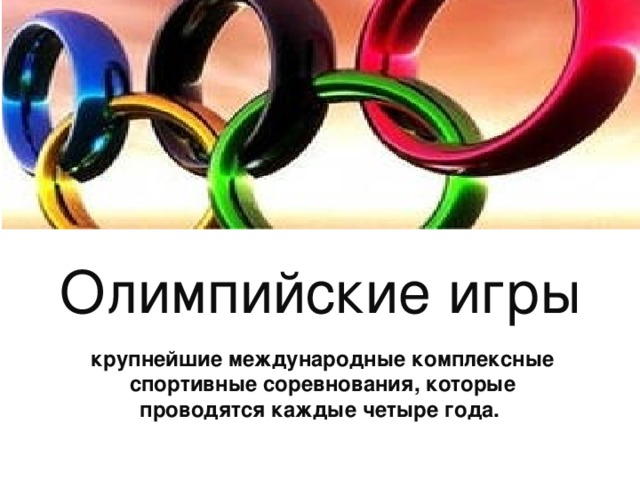 Олимпийские игры крупнейшие международные комплексные спортивные соревнования, которые проводятся каждые четыре года.