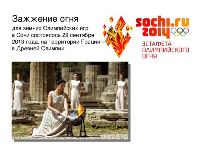 Зажжение огня для зимних Олимпийских игр  в Сочи состоялось 29 сентября 2013 года, на территории Греции – в Древней Олимпии