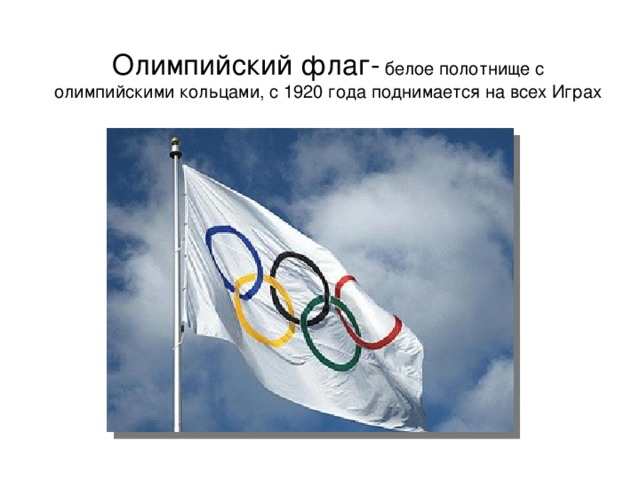 Олимпийский флаг-  белое полотнище с олимпийскими кольцами, с 1920 года поднимается на всех Играх