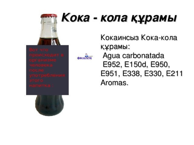 Кока - кола құрамы Кокаинсыз Кока-кола құрамы:  Agua carbonatada  E952, E150d, E950, E951, E338, Е330, Е211 Аromas.