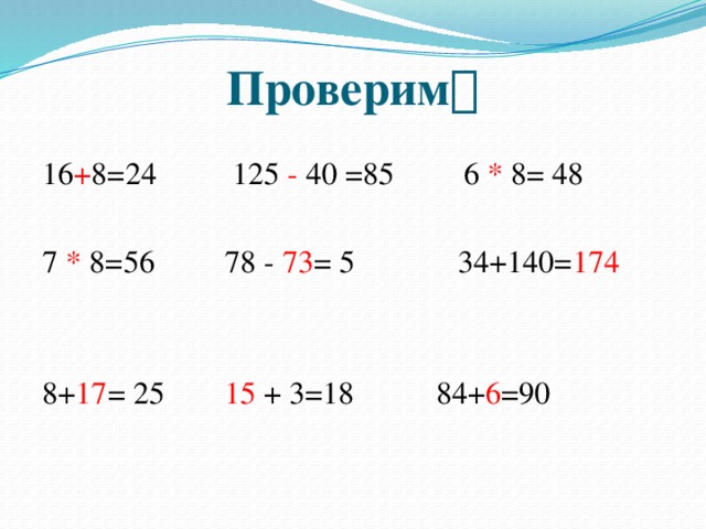 Проверим  16 + 8=24  125 - 40 =85  6 * 8= 48 7 * 8=56  78 - 73 = 5 34+140= 174 8+ 17 = 25   15 + 3=18  84+ 6 =90