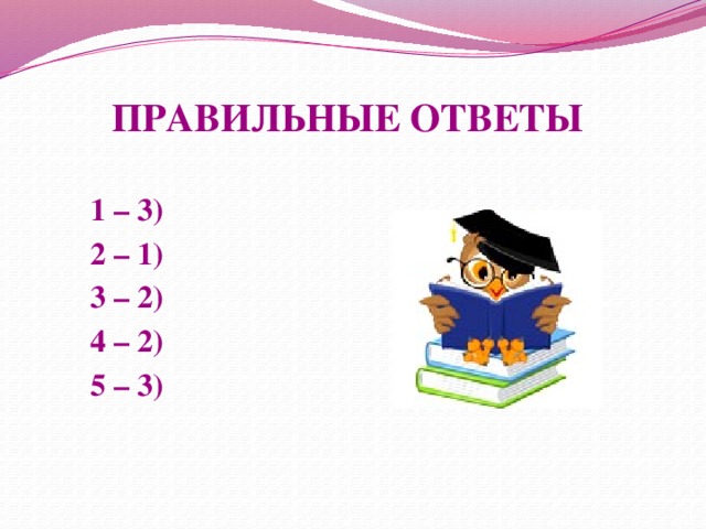 ПРАВИЛЬНЫЕ ОТВЕТЫ  1 – 3) 2 – 1) 3 – 2) 4 – 2) 5 – 3)