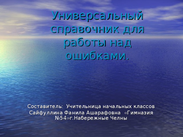 Универсальный справочник для работы над ошибками. Составитель:  Учительница начальных классов Сайфуллина Фанила Ашарафовна «Гимназия №54»г.Набережные Челны