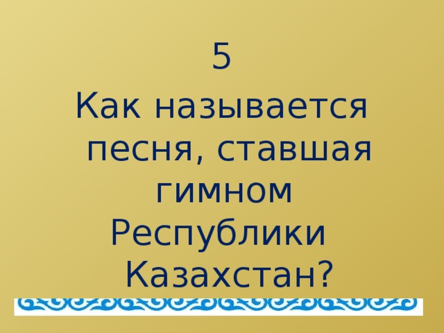 5 Как называется песня, ставшая гимном Республики Казахстан?