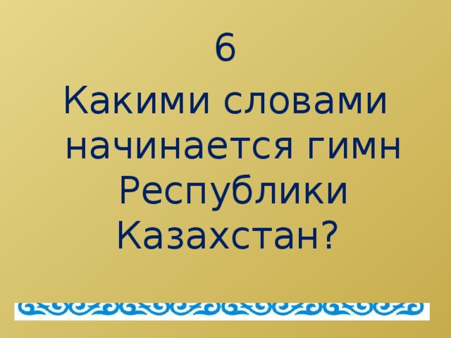 6 Какими словами начинается гимн Республики Казахстан?