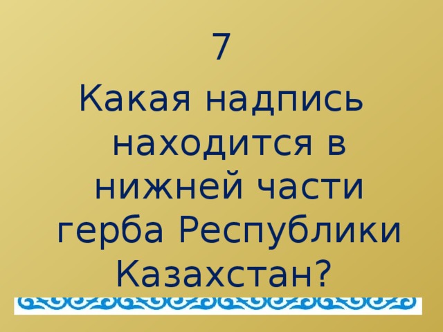 7 Какая надпись находится в нижней части герба Республики Казахстан?