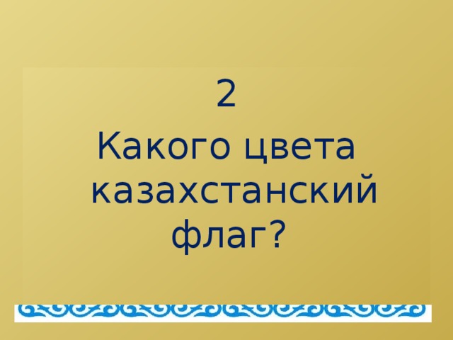 2 Какого цвета казахстанский флаг?  