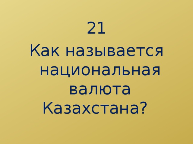 21 Как называется национальная валюта Казахстана?  