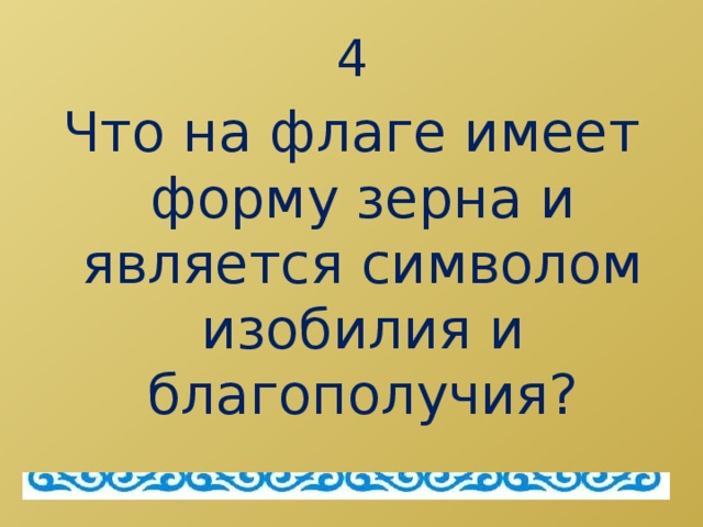 4 Что на флаге имеет форму зерна и является символом изобилия и благополучия?  