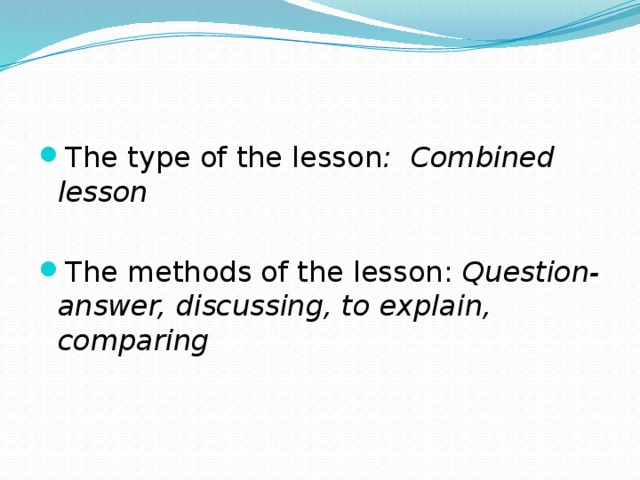 The type of the lesson : Combined lesson The methods of the lesson: Question-answer, discussing, to explain, comparing
