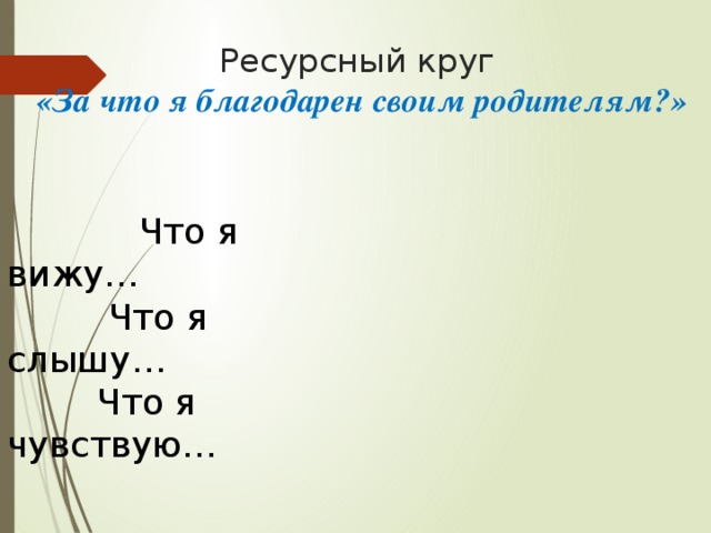 Ресурсный круг   «За что я благодарен своим родителям?»  Что я вижу…  Что я слышу…  Что я чувствую…