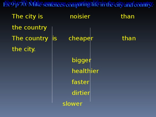 The city is noisier than the country The country is cheaper than the city.  bigger  healthier  faster  dirtier    slower