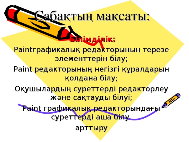 Сабақтың мақсаты:     Білімділік: Paintграфикалық редакторының терезе элементтерін білу; Paint редакторының негізгі құралдарын қолдана білу; Оқушылардың суреттерді редакторлеу және сақтауды білуі; Paint графикалық редакторындағы суреттерді аша білу. арттыру